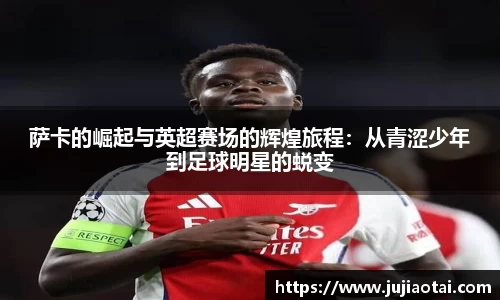 萨卡的崛起与英超赛场的辉煌旅程：从青涩少年到足球明星的蜕变