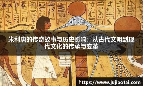 米利唐的传奇故事与历史影响：从古代文明到现代文化的传承与变革